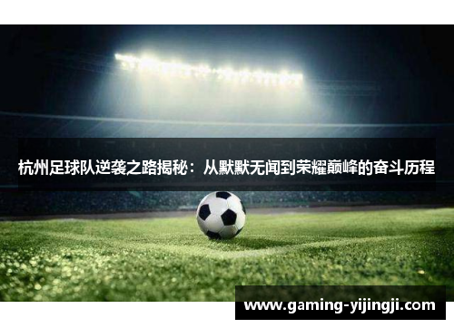 杭州足球队逆袭之路揭秘：从默默无闻到荣耀巅峰的奋斗历程