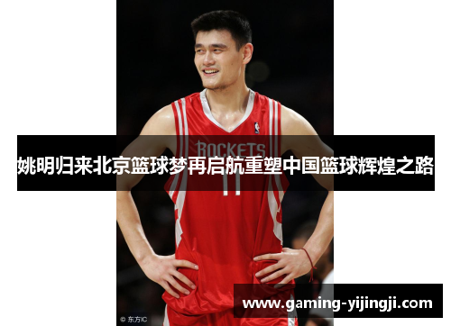 姚明归来北京篮球梦再启航重塑中国篮球辉煌之路