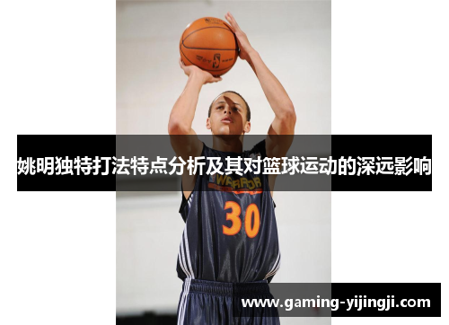 姚明独特打法特点分析及其对篮球运动的深远影响