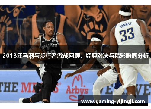2013年马刺与步行者激战回顾：经典对决与精彩瞬间分析