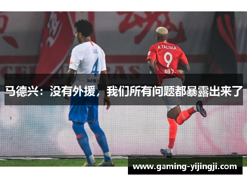 马德兴：没有外援，我们所有问题都暴露出来了