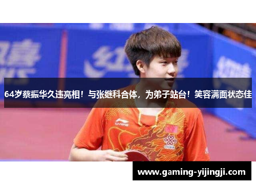 64岁蔡振华久违亮相！与张继科合体，为弟子站台！笑容满面状态佳
