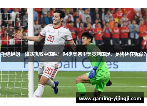 拒绝伊朗，降薪执教中国队！64岁奥索里奥竞聘国足，足协还在犹豫？