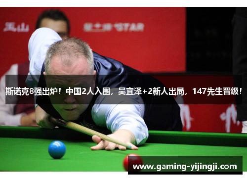 斯诺克8强出炉！中国2人入围，吴宜泽+2新人出局，147先生晋级！