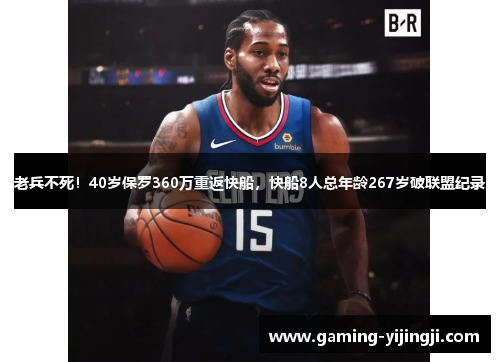 老兵不死！40岁保罗360万重返快船，快船8人总年龄267岁破联盟纪录