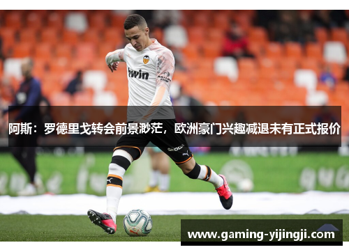 阿斯：罗德里戈转会前景渺茫，欧洲豪门兴趣减退未有正式报价