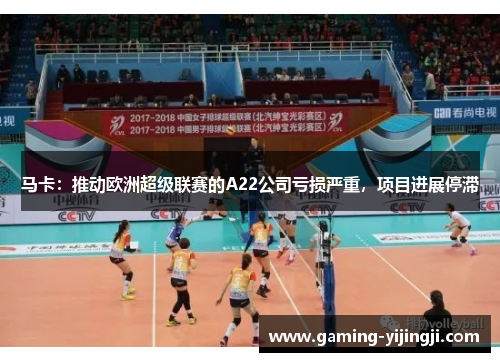 马卡：推动欧洲超级联赛的A22公司亏损严重，项目进展停滞